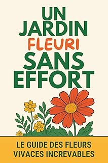 Un jardin fleuri sans effort - Le guide des fleurs vivaces increvables: Des fleurs perpétuelles à planter à l’extérieur pour un beau jardin durable et sans contraintes